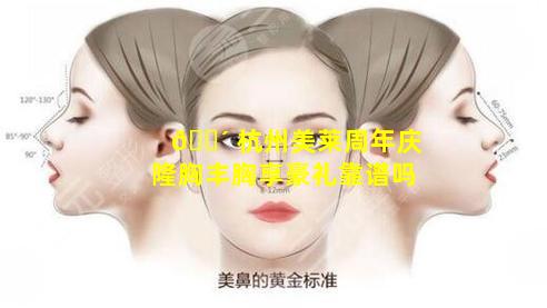 🐴 杭州美莱周年庆隆胸丰胸享豪礼靠谱吗